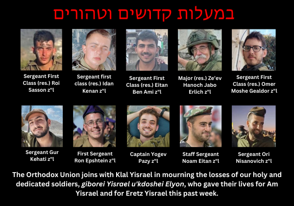 The Orthodox Union joins with Klal Yisrael in mourning the losses of our holy and dedicated soldiers, giborei Yisrael ukdoshei Elyon, who gave their lives for Am Yisrael and for Eretz Yisrael this past week.