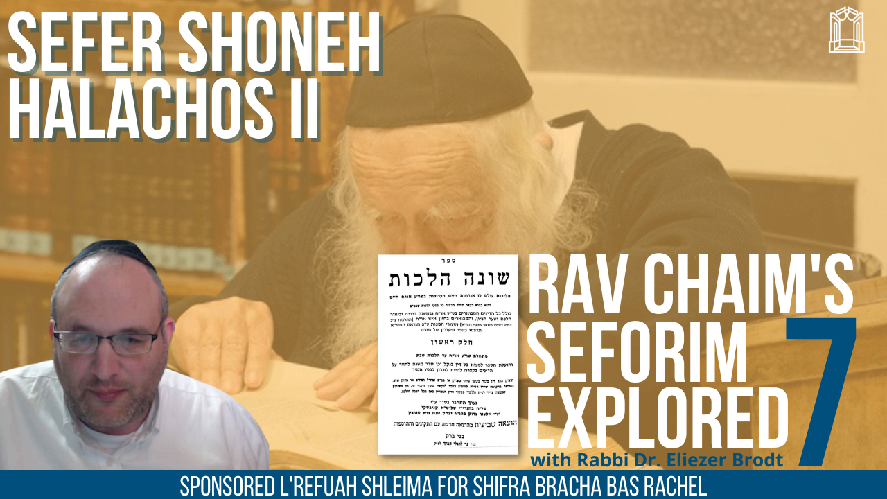 WATCH: Sefer Shoneh Halachos II - Rav Chaim's Seforim Explored with Rabbi Dr. Eliezer Brodt (Part 7)