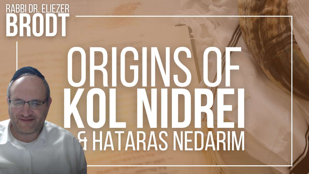 NEW! Origins of Kol Nidrei and Hataras Nedarim: Part I | Rabbi Dr. Eliezer Brodt