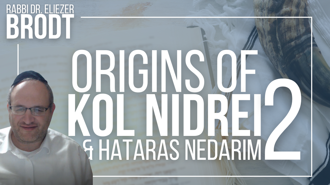 NEW! Audio: Origins of Kol Nidrei and Hataras Nedarim: Part II | Rabbi Dr. Eliezer Brodt