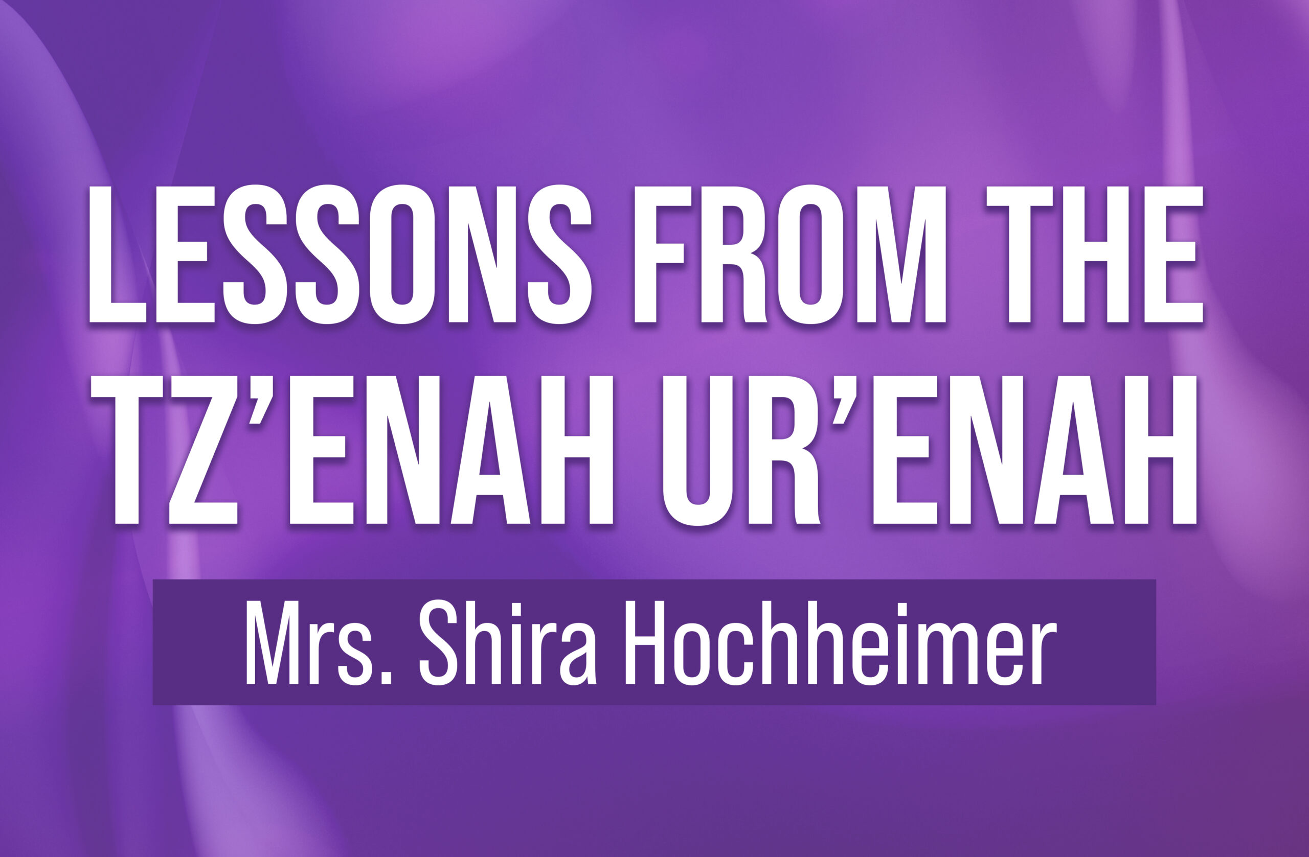 NEW SERIES: Lessons From The Tz'enah Ur'enah