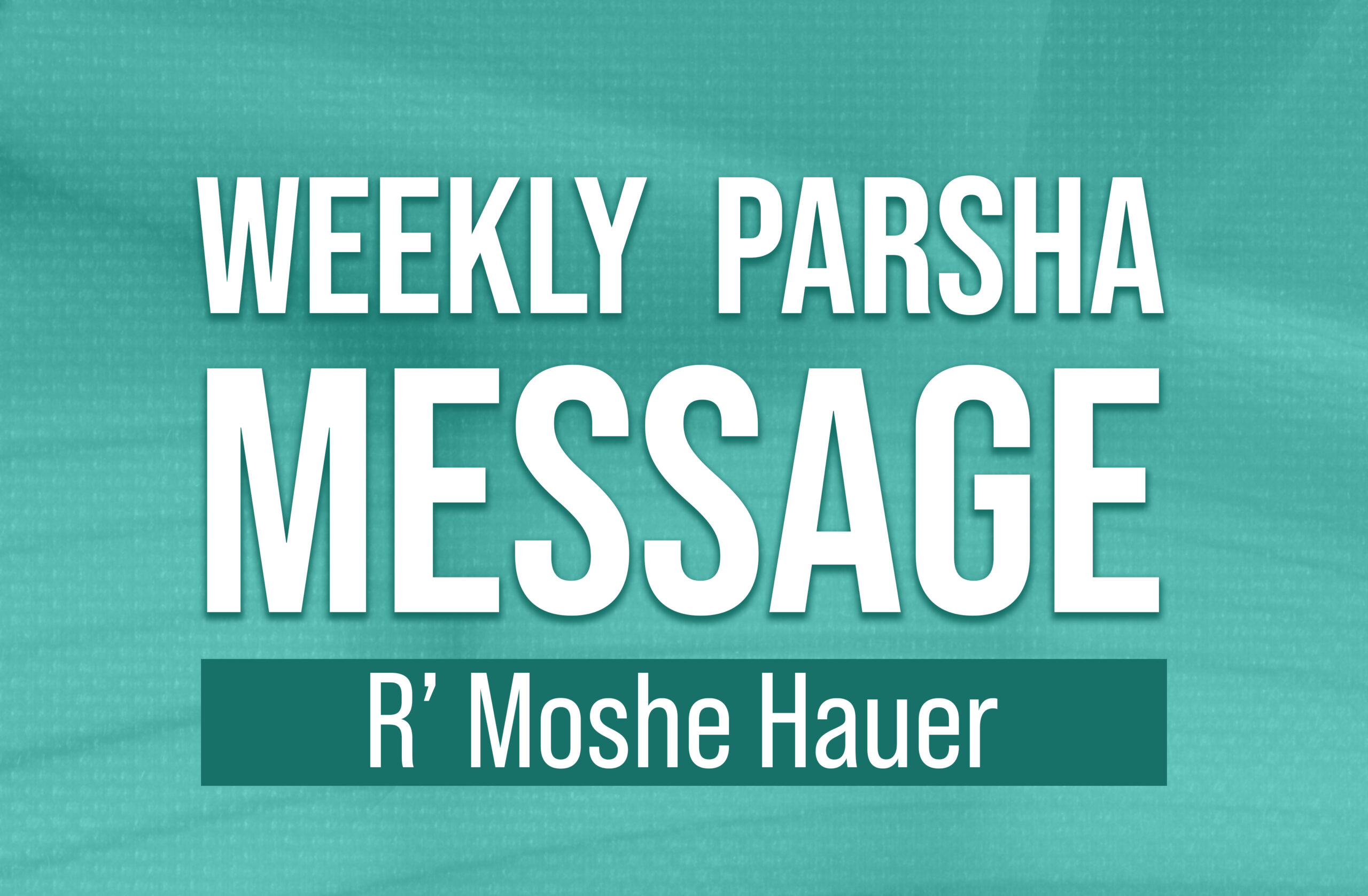 Weekly Parsha Message - Rabbi Moshe Hauer